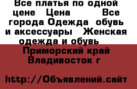 Все платья по одной цене › Цена ­ 500 - Все города Одежда, обувь и аксессуары » Женская одежда и обувь   . Приморский край,Владивосток г.